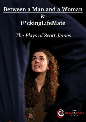Between a Man and a Woman & F*ckingLifeMate: The Plays of Scott James by James, Scott