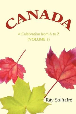 Canada: A Celebration from A to Z (Volume 1) by Solitaire, Ray