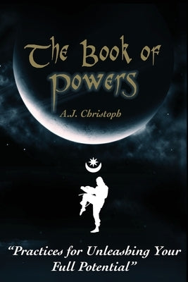 The Book of Powers: Practices for Unleashing Your Full Potential by Christoph, A. J.