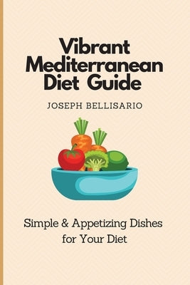 Vibrant Mediterranean Diet Guide: Simple & Appetizing Dishes for Your Diet by Bellisario, Joseph