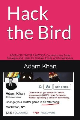 Hack the Bird: Advanced Twitter Playbook: Counterintuitive Twitter Strategies and Hacks for Startups, Brands, and Entrepreneurs by Khan, Adam