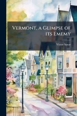Vermont, a Glimpse of its Ememy by Spear, Victor [From Old Catalog]