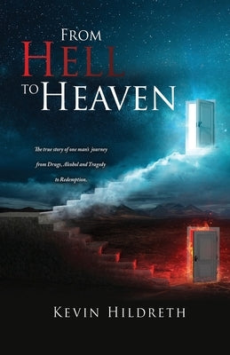 From Hell to Heaven: The true story of one man's journey from Drugs, Alcohol and Tragedy to Redemption. by Hildreth, Kevin