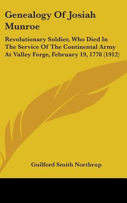 Genealogy Of Josiah Munroe: Revolutionary Soldier, Who Died In The Service Of The Continental Army At Valley Forge, February 19, 1778 (1912) by Northrup, Guilford Smith