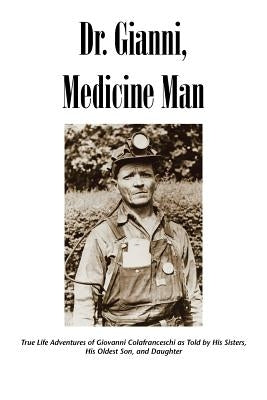 Dr. Gianni, Medicine Man: True Life Adventures of Giovanni Colafranceschi as Told by His Sisters, His Oldest Son, and Daughter by Slc