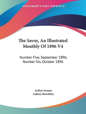 The Savoy, An Illustrated Monthly Of 1896 V4: Number Five, September 1896; Number Six, October 1896 by Symon, Arthur