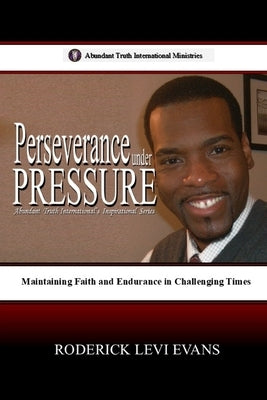 Perseverance under Pressure: Maintaining Faith and Endurance in Challenging Times by Evans, Mister Roderick L.