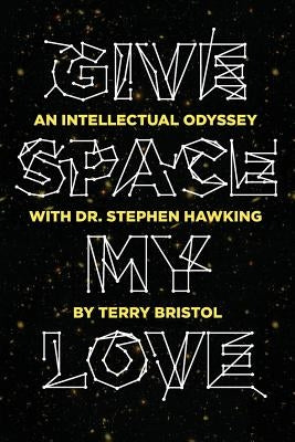 Give Space My Love: An Intellectual Odyssey with Dr. Stephen Hawking by Bristol, Terry
