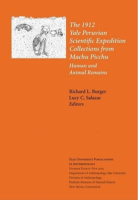The 1912 Yale Peruvian Scientific Expedition Collections from Machu Picchu: Human and Animal Remains; Vol. #85 Volume 85 by Burger, Richard L.