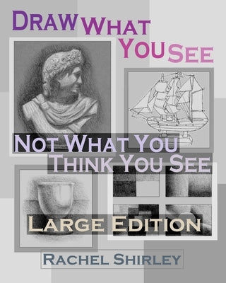 Draw What You See Not What You Think You See (Large Edition) by Shirley, Rachel