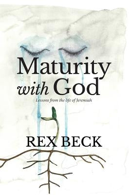 Maturity with God: Lessons from the Life of Jeremiah by Beck, Rex