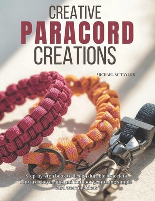 Creative Paracord Creations: Step-by-step book to design durable bracelets lanyards keychains and outdoor gear using simple cord weaving ideas by Taylor, Michael XC