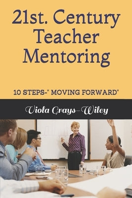 21st. Century Teacher Mentoring: 10 Steps- Moving Forward by Grays-Wiley, Viola