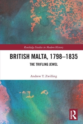 British Malta, 1798-1835: The Trifling Jewel by Zwilling, Andrew T.