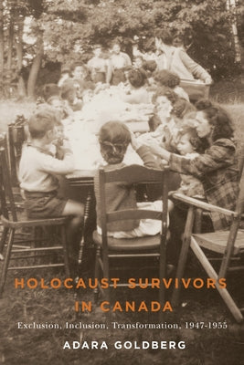 Holocaust Survivors in Canada: Exclusion, Inclusion, Transformation, 1947-1955 by Goldberg, Adara