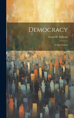 Democracy: a Man-search by Sullivan, Louis H.
