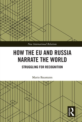 How the EU and Russia Narrate the World: Struggling for Recognition by Baumann, Mario