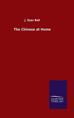 The Chinese at Home by Ball, J. Dyer