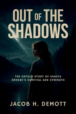 Out of the Shadows: The Untold Story of Shasta Groene's Survival and Strength by Demott, Jacob H.