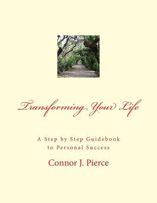 Transforming Your Life: A Step by Step Guidebook to Personal Success by Pierce, Connor J.