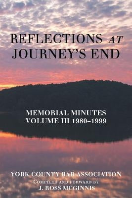 Reflections at Journey's End: Memorial Minutes Volume Iii 1980-1999 by York County Bar Association