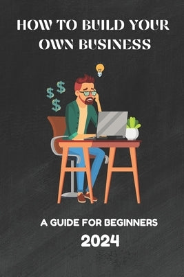 How to Build Your Own Business: A guide for Beginners 2024 by Veskera, Iryna
