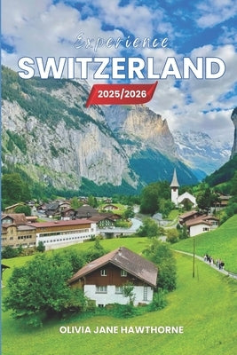 Experience Switzerland 2025/2026: The Only Guide You'll Need for an unforgettable Trip: Local Recommendation, Hidden Gems, Insider Tips and Must-See A by Jane Hawthorne, Olivia