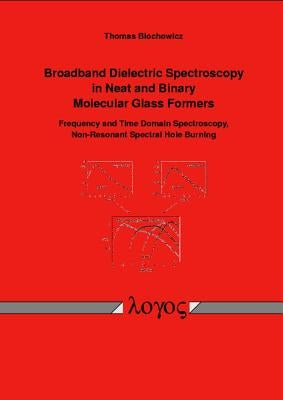 Broadband Dielectric Spectroscopy in Neat and Binary Molecular Glass Formers: Frequency and Time Domain Spectroscopy, Non-Resonant Spectral Hole Burni by Blochowicz, Thomas