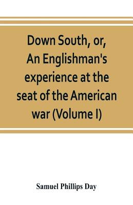 Down South, or, An Englishman's experience at the seat of the American war (Volume I) by Phillips Day, Samuel