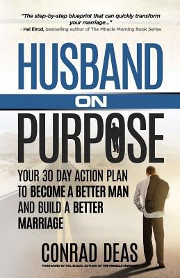 Husband On Purpose: Your 30 Day Action Plan to Become a Better Man and Build a Better Marriage by Elrod, Hal