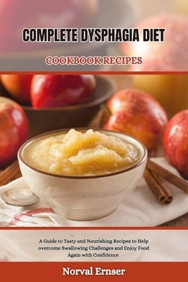 Complete Dysphagia Diet Cookbook Recipe: A Guide to Tasty and Nourishing Recipes to Help overcome Swallowing Challenges and Enjoy Food Again with Conf by Ernser, Norval