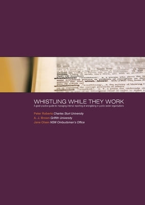 Whistling While They Work: A good-practice guide for managing internal reporting of wrongdoing in public sector organisations by Roberts, Peter