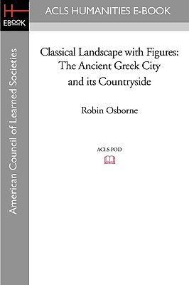 Classical Landscape with Figures: The Ancient Greek City and Its Countryside by Osborne, Robin