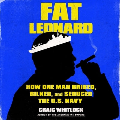 Fat Leonard: The Con Man Who Corrupted the US Navy by Whitlock, Craig