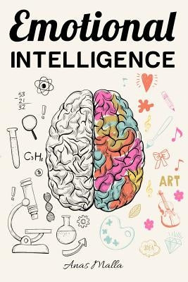 Emotional Intelligence: Top Strategies of Mastering Your Emotions: Learn How to Measure & Improve Your Emotional Intelligence by Malla, Anas