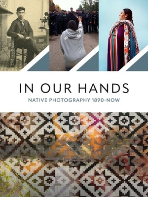In Our Hands: Native Photography, 1890s to Now by Grey Eagle, Jaida