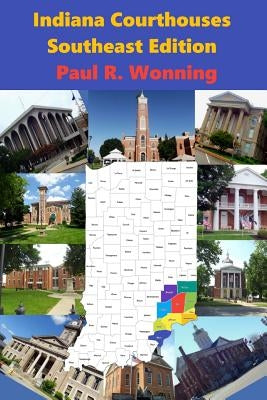 Indiana Courthouses - Southeast Edition: History Guide to Indiana County Seats and Courthouses by Wonning, Paul R.