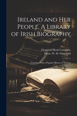 Ireland and her People. A Library of Irish Biography; Together With a Popular History of Ancient by Fitzgerald, Thoss W. H.
