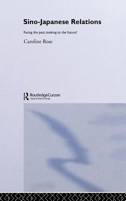Sino-Japanese Relations: Facing the Past, Looking to the Future? by Rose, Caroline