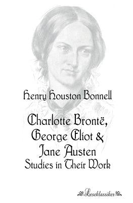 Charlotte Brontë, George Eliot: Studies in Their Work by Bonnell, Henry Houston