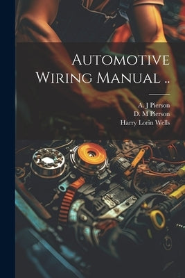 Automotive Wiring Manual .. by Wells, Harry Lorin