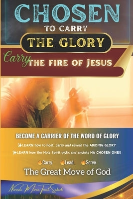 CHOSEN to Carry the Glory - Carry the Fire of Jesus: Become a Carrier of the Word of Glory by Sabadi, James