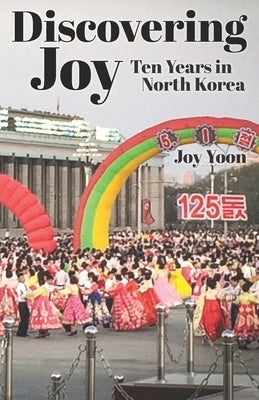 Discovering Joy: Ten Years in North Korea by Yoon, Joy