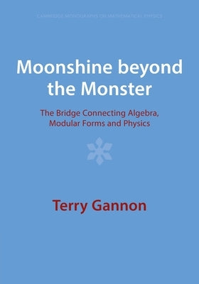 Moonshine Beyond the Monster: The Bridge Connecting Algebra, Modular Forms and Physics by Gannon, Terry