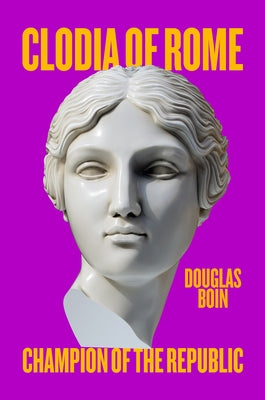 Clodia of Rome: Champion of the Republic by Boin, Douglas