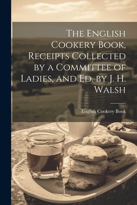 The English Cookery Book, Receipts Collected by a Committee of Ladies, and Ed. by J. H. Walsh by Book, English Cookery