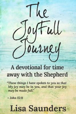The JoyFull Journey: A devotional for time away with the Shepherd by Saunders, Lisa