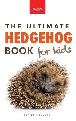 Hedgehogs The Ultimate Hedgehog Book for Kids: 100+ Amazing Hedgehog Facts, Photos, Quiz & Much More by Kellett, Jenny