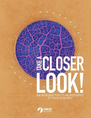 Take a Closer Look: An introduction to microscopes for Young Scientists by Books, Heron