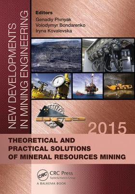 New Developments in Mining Engineering 2015: Theoretical and Practical Solutions of Mineral Resources Mining by Pivnyak, Genadiy